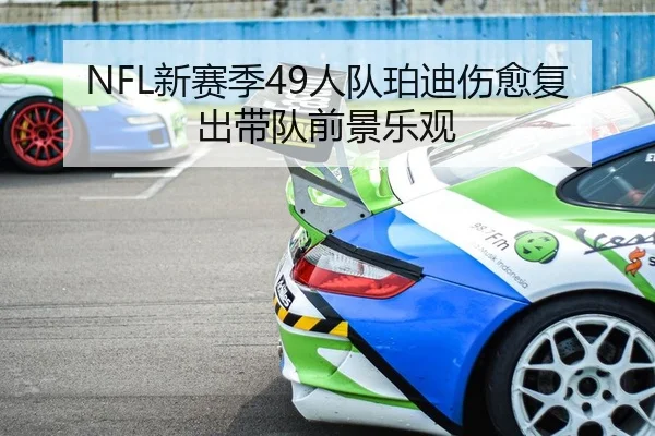 NFL新赛季49人队珀迪伤愈复出带队前景乐观